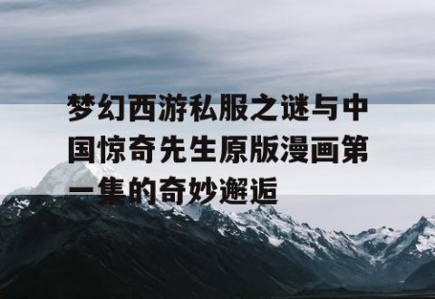 梦幻西游私服之谜与中国惊奇先生原版漫画第一集的奇妙邂逅