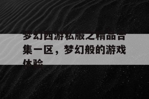 梦幻西游私服之精品合集一区，梦幻般的游戏体验