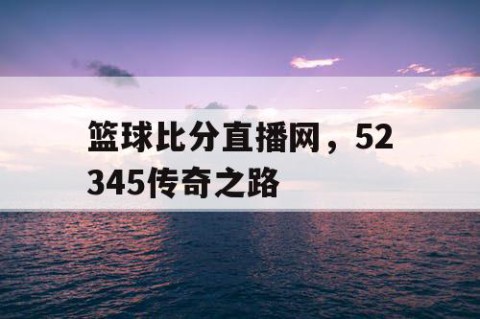 篮球比分直播网，52345传奇之路