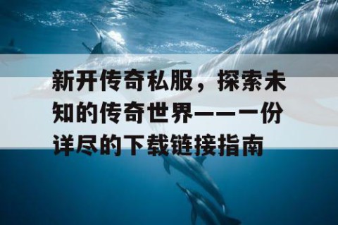新开传奇私服，探索未知的传奇世界——一份详尽的下载链接指南