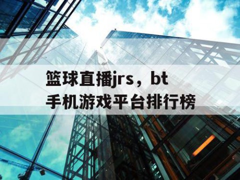 篮球直播jrs，bt手机游戏平台排行榜