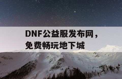 DNF公益服发布网，免费畅玩地下城