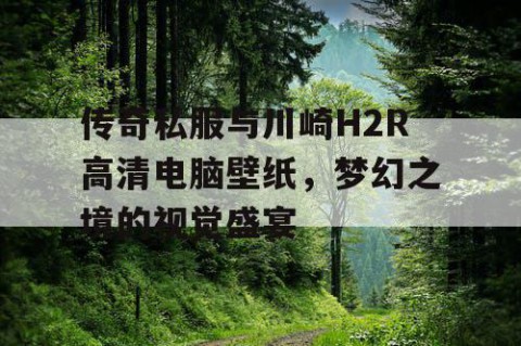 传奇私服与川崎H2R高清电脑壁纸，梦幻之境的视觉盛宴