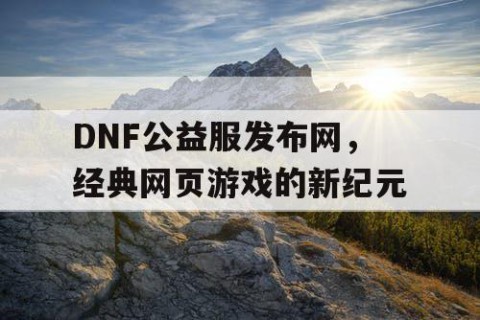 DNF公益服发布网，经典网页游戏的新纪元