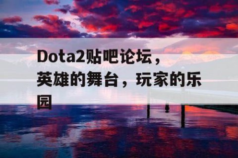 Dota2贴吧论坛，英雄的舞台，玩家的乐园