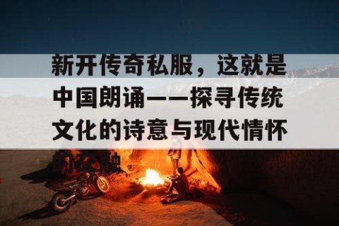 新开传奇私服，这就是中国朗诵——探寻传统文化的诗意与现代情怀的交融