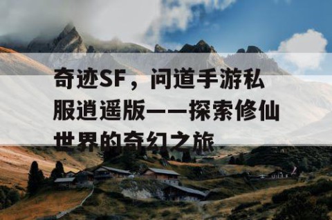 奇迹SF，问道手游私服逍遥版——探索修仙世界的奇幻之旅