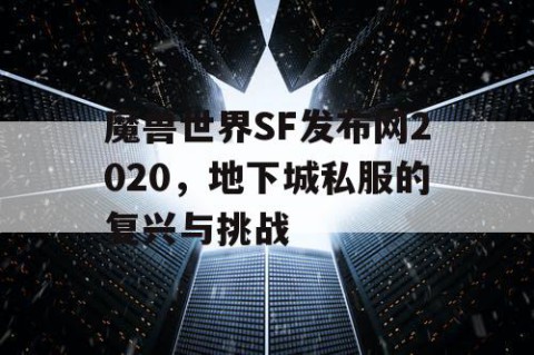 魔兽世界SF发布网2020，地下城私服的复兴与挑战
