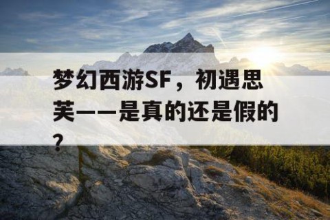 梦幻西游SF，初遇思芙——是真的还是假的？