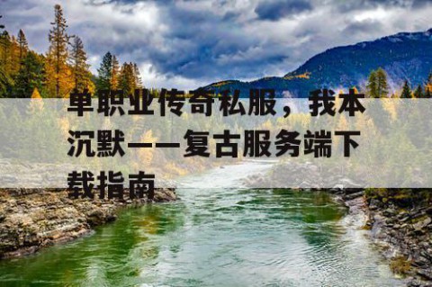 单职业传奇私服，我本沉默——复古服务端下载指南