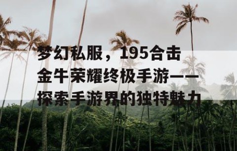 梦幻私服，195合击金牛荣耀终极手游——探索手游界的独特魅力