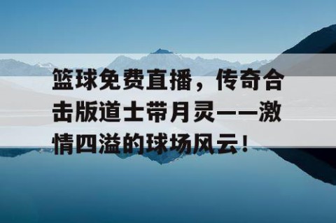 篮球免费直播，传奇合击版道士带月灵——激情四溢的球场风云！