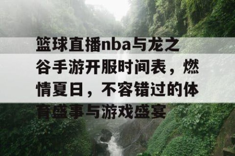 篮球直播nba与龙之谷手游开服时间表，燃情夏日，不容错过的体育盛事与游戏盛宴