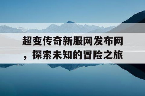 超变传奇新服网发布网，探索未知的冒险之旅