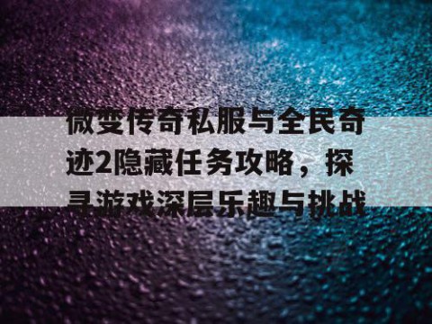 微变传奇私服与全民奇迹2隐藏任务攻略，探寻游戏深层乐趣与挑战