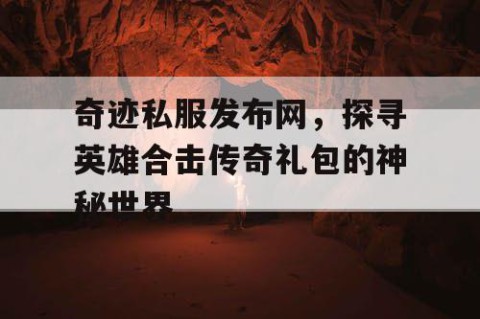 奇迹私服发布网，探寻英雄合击传奇礼包的神秘世界