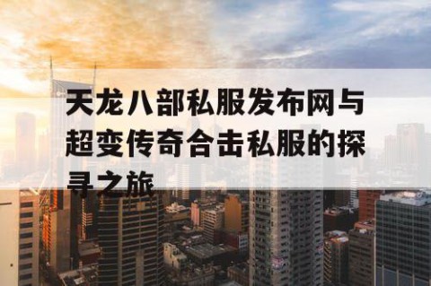 天龙八部私服发布网与超变传奇合击私服的探寻之旅