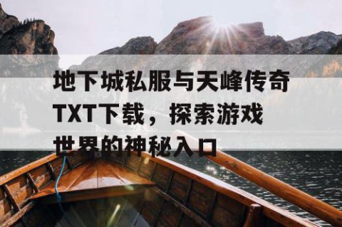 地下城私服与天峰传奇TXT下载，探索游戏世界的神秘入口