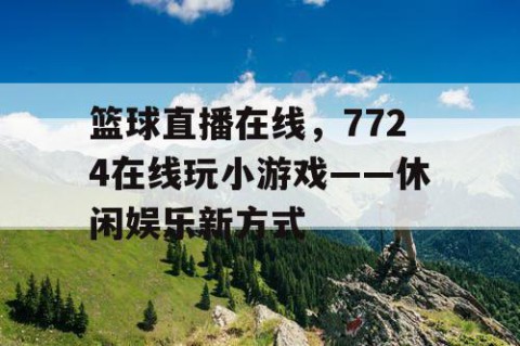 篮球直播在线，7724在线玩小游戏——休闲娱乐新方式