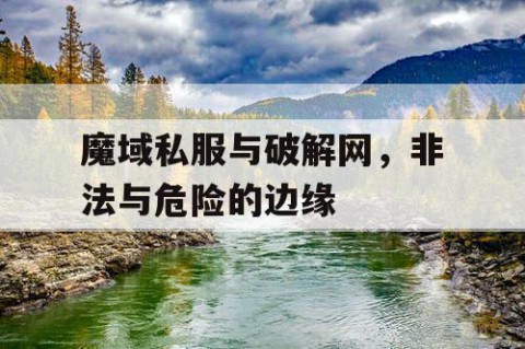 魔域私服与破解网，非法与危险的边缘