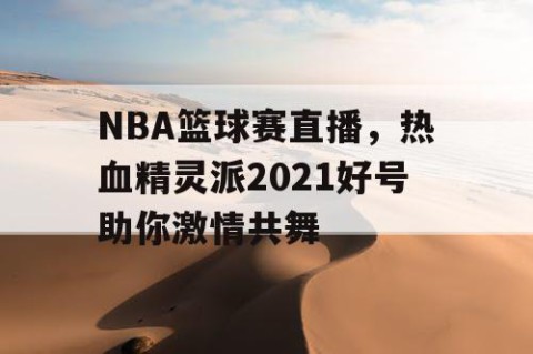 NBA篮球赛直播,热血精灵派2021好号助你激情共舞