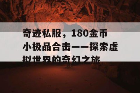 奇迹私服，180金币小极品合击——探索虚拟世界的奇幻之旅