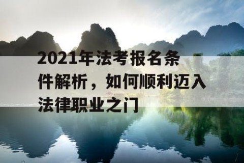 2021年法考报名条件解析，如何顺利迈入法律职业之门
