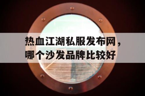 热血江湖私服发布网，哪个沙发品牌比较好