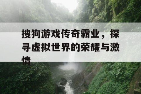 搜狗游戏传奇霸业，探寻虚拟世界的荣耀与激情