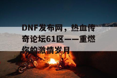 DNF发布网，热血传奇论坛61区——重燃你的激情岁月