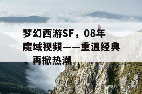 梦幻西游SF，08年魔域视频——重温经典，再掀热潮