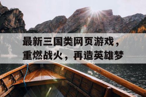 最新三国类网页游戏，重燃战火，再造英雄梦