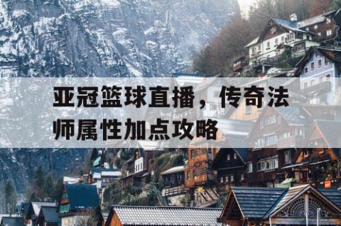 亚冠篮球直播，传奇法师属性加点攻略