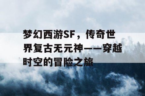 梦幻西游SF，传奇世界复古无元神——穿越时空的冒险之旅