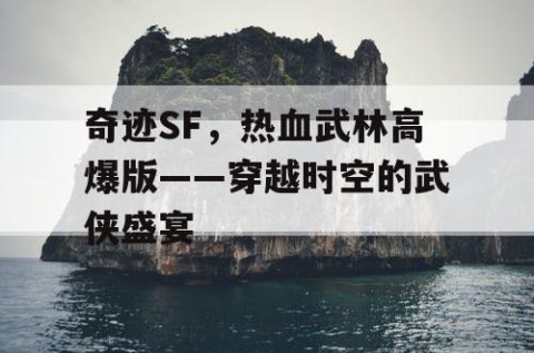 奇迹SF，热血武林高爆版——穿越时空的武侠盛宴
