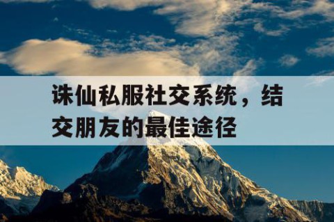 诛仙私服社交系统，结交朋友的最佳途径