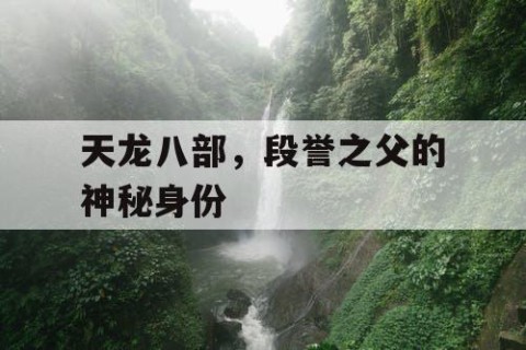 天龙八部，段誉之父的神秘身份