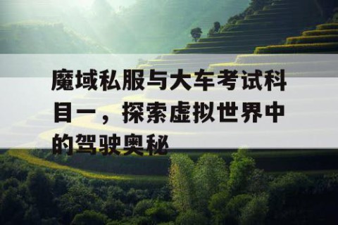 魔域私服与大车考试科目一，探索虚拟世界中的驾驶奥秘