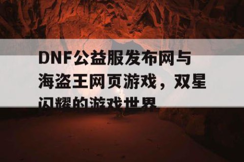 DNF公益服发布网与海盗王网页游戏，双星闪耀的游戏世界