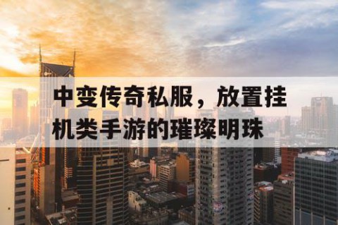 中变传奇私服，放置挂机类手游的璀璨明珠