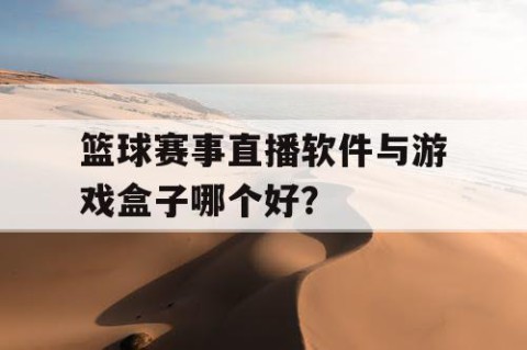 篮球赛事直播软件与游戏盒子哪个好？