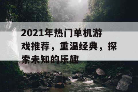 2021年热门单机游戏推荐，重温经典，探索未知的乐趣