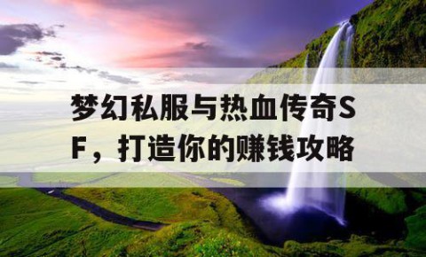 梦幻私服与热血传奇SF，打造你的赚钱攻略