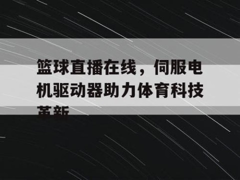 篮球直播在线,伺服电机驱动器助力体育科技革新