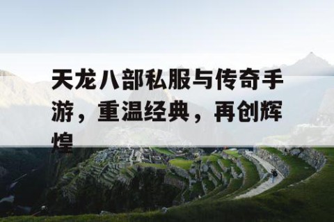 天龙八部私服与传奇手游，重温经典，再创辉煌