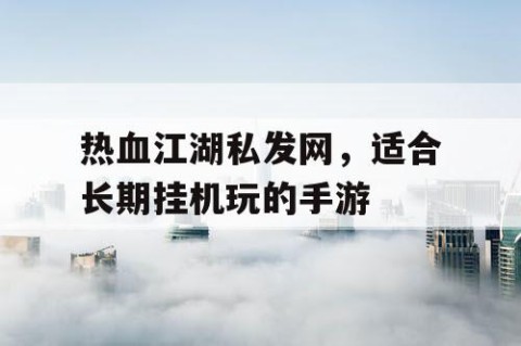 热血江湖私发网，适合长期挂机玩的手游