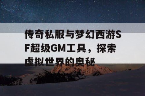 传奇私服与梦幻西游SF超级GM工具,探索虚拟世界的奥秘