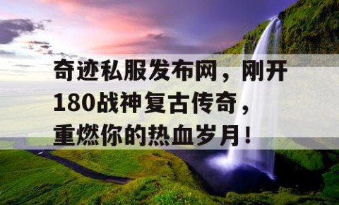 奇迹私服发布网，刚开180战神复古传奇，重燃你的热血岁月！