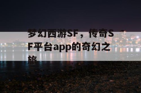 梦幻西游SF，传奇SF平台app的奇幻之旅