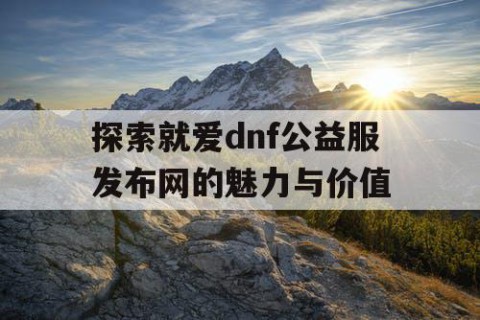 探索就爱dnf公益服发布网的魅力与价值